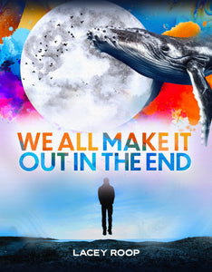 We All Make it Out in the End by Lacey Roop